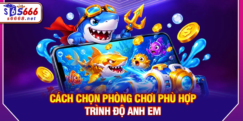 Cách chọn phòng chơi phù hợp trình độ anh em