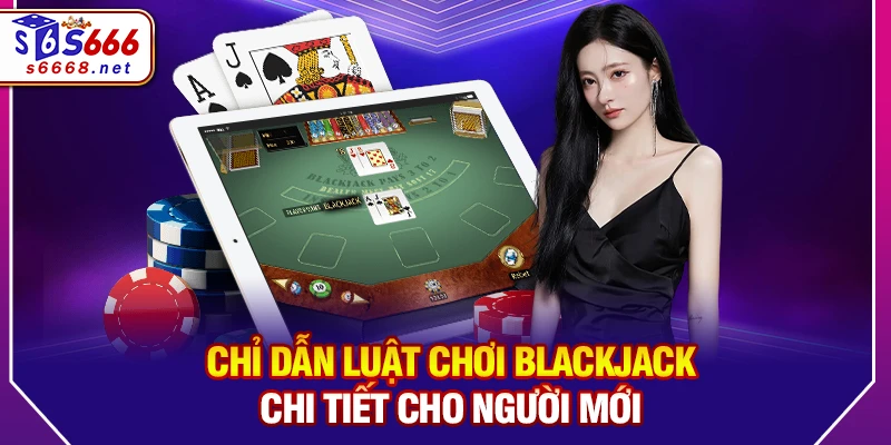 Chỉ dẫn luật chơi Blackjack chi tiết cho người mới