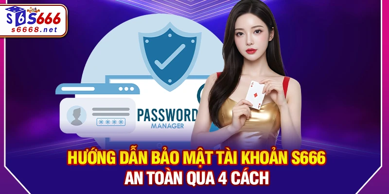 Hướng dẫn bảo mật tài khoản S666 an toàn qua 4 cách