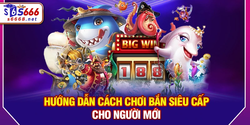 Hướng Dẫn Cách Chơi Bắn siêu cấp Cho Người Mới