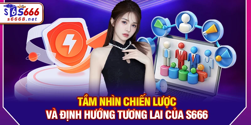 Tầm nhìn chiến lược và định hướng tương lai của S666