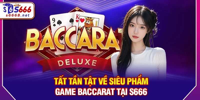 Tất tần tật về siêu phẩm game Baccarat tại S666