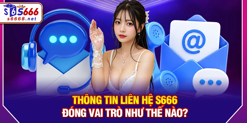 Thông tin liên hệ S666 đóng vai trò như thế nào?