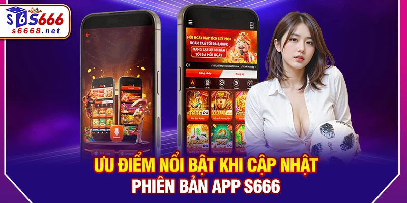 Ưu điểm nổi bật khi cập nhật phiên bản app S666