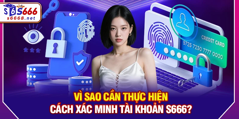 Vì sao cần thực hiện Cách xác minh tài khoản S666?