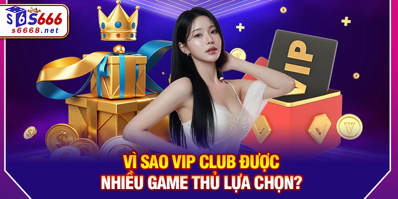 Vì Sao VIP Club Được Nhiều Game Thủ Lựa Chọn?
